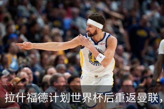 拉什福德计划世界杯后重返曼联，设法续租回巴萨！4000万违约条款名存实亡