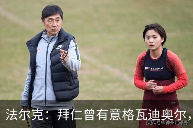 法尔克：拜仁曾有意格瓦迪奥尔，但目前引援重点是布朗和塞巴里